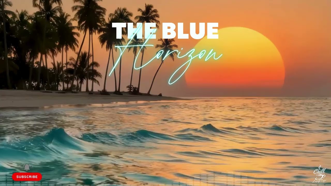 ChillLoungeCafe - The Blue Horizon (Chill Deep House Sunset Lounge) 🌅🌊