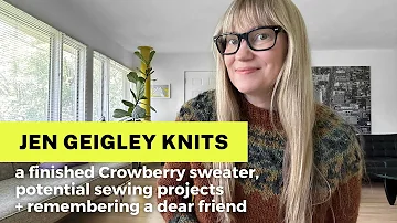 It's my birthday! A finished Crowberry, potential sewing projects + remembering a dear friend.