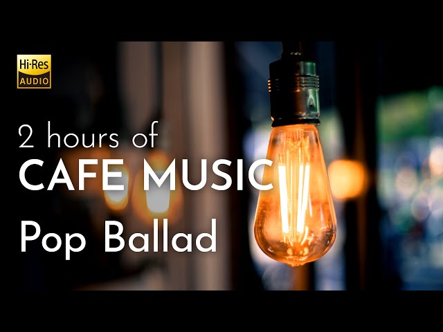 [Hi-Res] CAFE MUSIC BGM / Pop Ballad / 2hrs / BGM for Relaxing, Working, and Studying class=