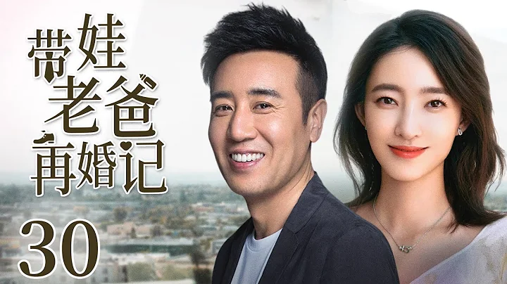 【都市情感剧】带娃老爸再婚记30|单亲爸爸对王丽坤一见钟情，在乖巧女儿的强势助攻下，两人擦出火花，共同演绎爆笑二婚故事|《觉醒年代》《理想之城》于和伟《漂洋过海来看你》《美人心计》王丽坤 - 天天要闻