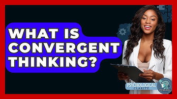 What Is Convergent Thinking? - Psychological Clarity