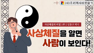 사상체질을 알면 사람이 보인다 | 사상체질의 비밀 1부 | 임동구 박사