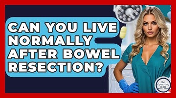 Can You Live Normally After Bowel Resection? - The Operating Table