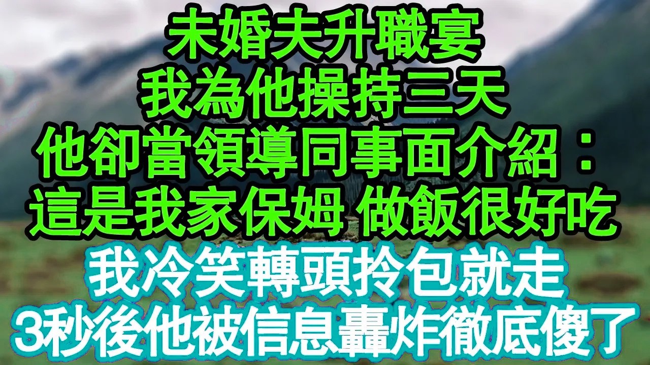 未婚夫升職宴，我為他操持三天，他卻當領導同事面介紹：這是我家保姆 做飯很好吃，我冷笑轉頭拎包就走，3秒後他被信息轟炸徹底傻了真情故事會|老年故事|情感需求|養老|家庭正能量