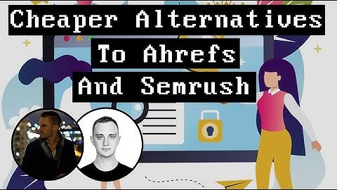 Cheaper Alternatives To Ahrefs And Semrush
