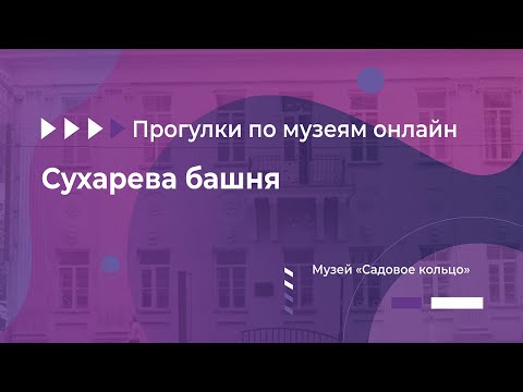 Прогулки по музеям онлайн. Музей «Садовое кольцо». Тема «Сухарева башня»