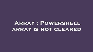 Array : Powershell array is not cleared