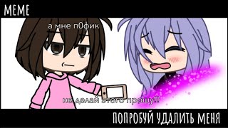 [meme]—попробуй удалить меня...🙄💢