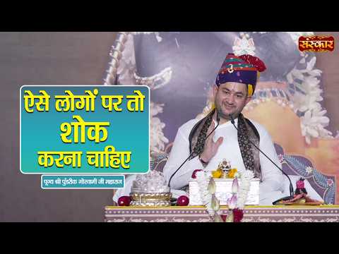 ऐसे लोगों पर तो शोक करना चाहिए | Pundrik Goswami Ji Ke Pravachan | Sanskar TV