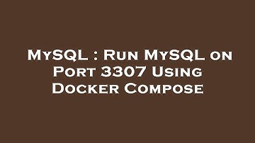 MySQL : Run MySQL on Port 3307 Using Docker Compose