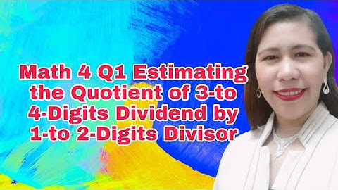 Math 4 Q1 Estimating the Quotient of 3-to 4-Digits Dividend by 1-to 2-Digits Divisor