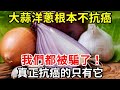 是個食物都敢宣稱抗癌，這些抗癌食物根本沒用！我們都被騙了！真正抗癌的只有它，中老年朋友別再上當了！【中老年講堂】