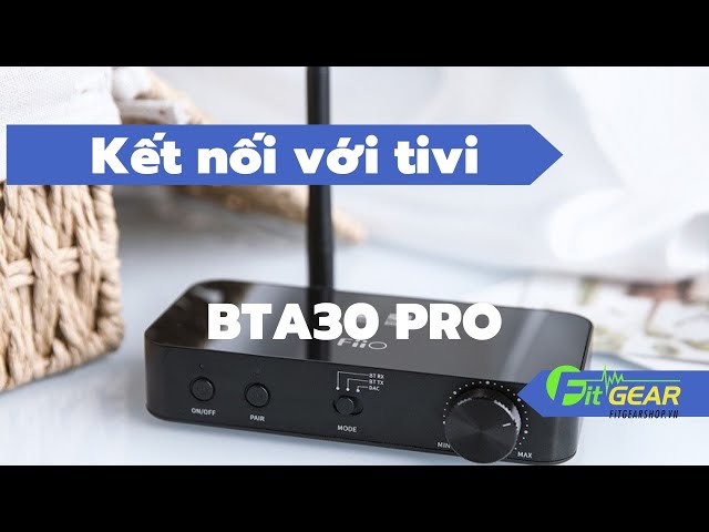 Hướng dẫn kết nối FiiO BTA30 Pro với Tivi truyền âm thanh qua loa hoặc tai nghe Bluetooth