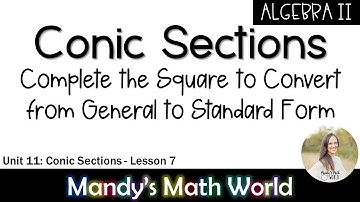 Conic Sections Convert from General Form to Standard Form by Completing the Square