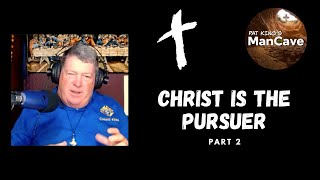 Man Cave 60: Christ is the Pursuer (Part 2)