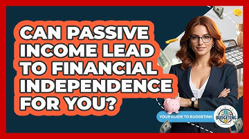 Can Passive Income Lead To Financial Independence For You? - Your Guide to Budgeting