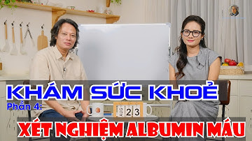 Khám sức khoẻ Phần 4: Vì sao Albumin lại "đắt hơn vàng"?