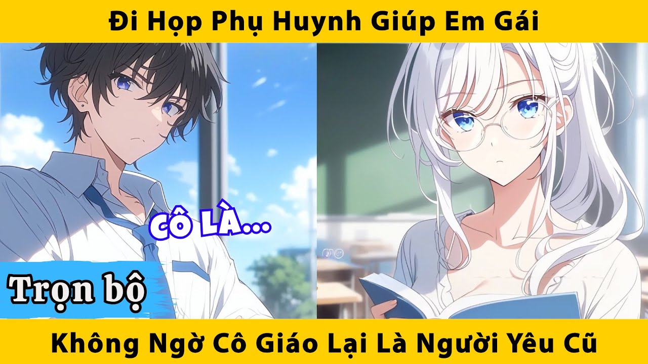Trọn bộ | Đi họp phụ huynh giúp em gái không ngờ cô giáo lại là người yêu cũ