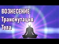 🔹ВОЗНЕСЕНИЕ.ТРАНСМУТАЦИЯ ТЕЛА