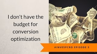 #InvespCro Episode 3: I don't have the budget for conversion optimization