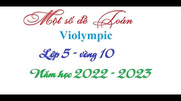 Một số đề toán violympic cấp Quốc Gia lớp 5 năm 2023| violympic toán 5 vòng 10