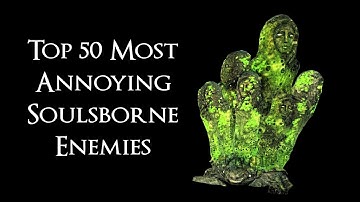 Top 50 Most Annoying Soulsborne Enemies