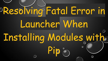 Resolving Fatal Error in Launcher When Installing Modules with Pip