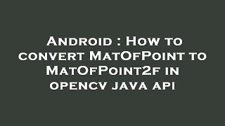 Android : How to convert MatOfPoint to MatOfPoint2f in opencv java api