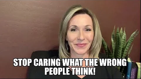 Stop Caring What The Wrong People Think!