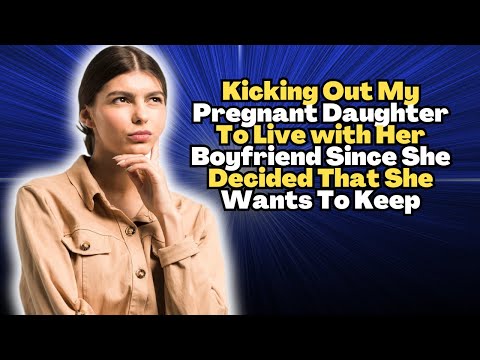Kicking Out My Pregnant Daughter To Live With Her Boyfriend Since She Decided That She Wants To Keep