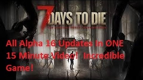 7 Days to Die - All Alpha 16 Updates in One 15 Minute Video!
