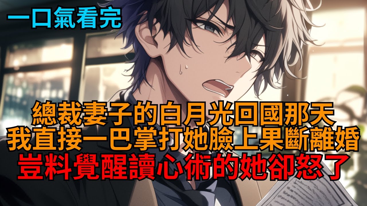 【沙雕爽文】總裁妻子的白月光回國那天，我直接一巴掌打她臉上果斷離婚，豈料覺醒讀心術的她卻怒了！   #小说推荐 #一口气看完