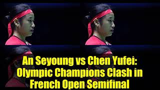 An Seyoung vs Chen Yufei: Olympic Champions Clash in French Open Semifinal