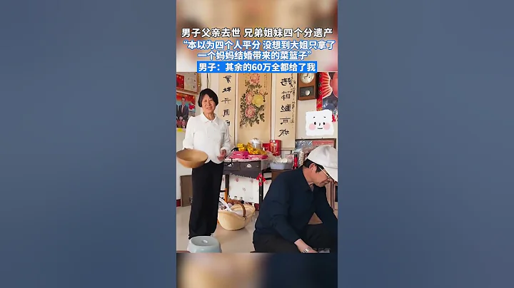 男子父親去世，兄弟姐妹四個分遺產。「本以為四個人平分，沒想到大姐只拿了媽媽出嫁時帶來的菜籃子。」 - 天天要聞