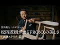 フロンクス WEB動画 「家具職人/デザイナー 松岡茂樹が語るFRONXの美しさ エクステリア」篇