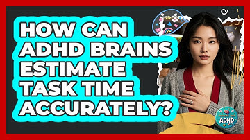 How Can ADHD Brains Estimate Task Time Accurately? - Managing Your ADHD