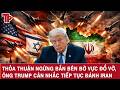 Thỏa thuận ngừng bắn bên bờ vực đổ vỡ, ông Trump cân nhắc tiếp tục đánh Iran