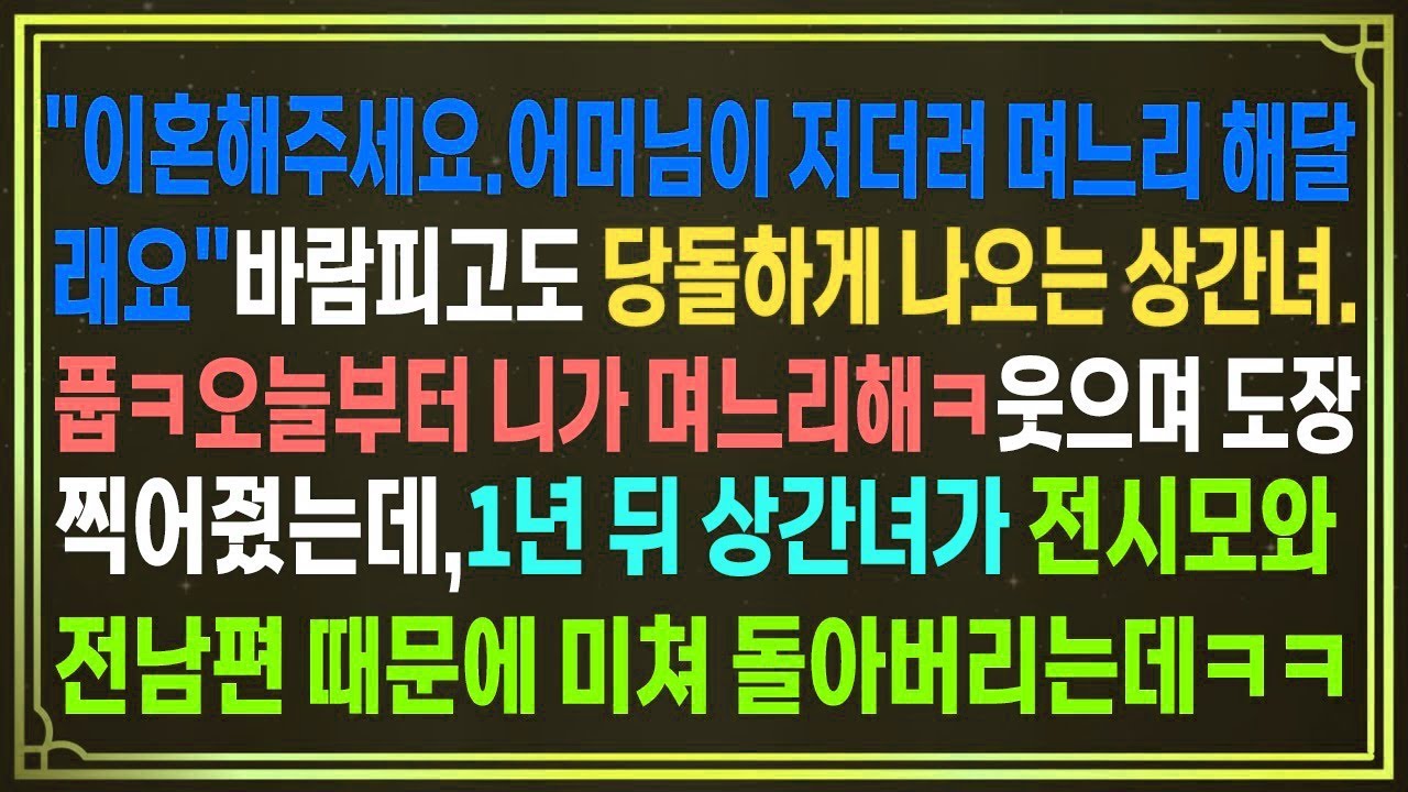 이혼해주세요 어머님이 저더러 며느리 해달래요 바람피고도 당돌하게 나오는 상간녀 그래 오늘부터 니가 며느리해라ㅋ웃으며 도장찍어줬는데,1년 뒤 상간녀가 전남편과 전시모때문에 미치는데