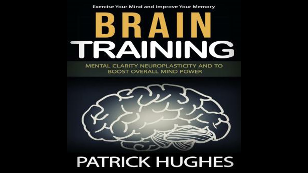Brain Training: Exercise Your Mind and Improve Your Memory (Mental Clarity Neuroplasticity and to