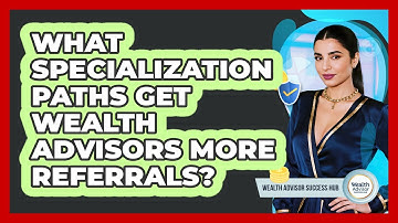 What Specialization Paths Get Wealth Advisors More Referrals? - Wealth Advisor Success Hub