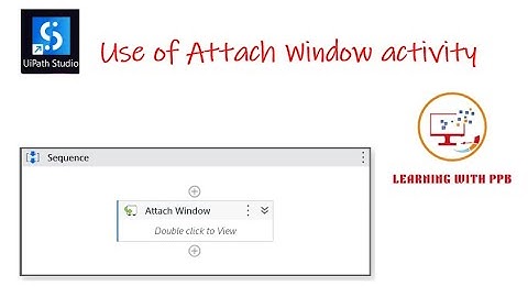 Use of Attach Window activity - UiPath Studio
