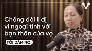 Chồng đòi li dị vì ngoại tình với bạn thân của vợ | TÔI DÁM NÓI