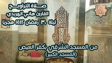 القارئ هاني الهريدي | تراويح ليلة ٣٠ رمضان ١٤٤٢ هجريًا | المسجد الشرقي (المسجد الكبير)