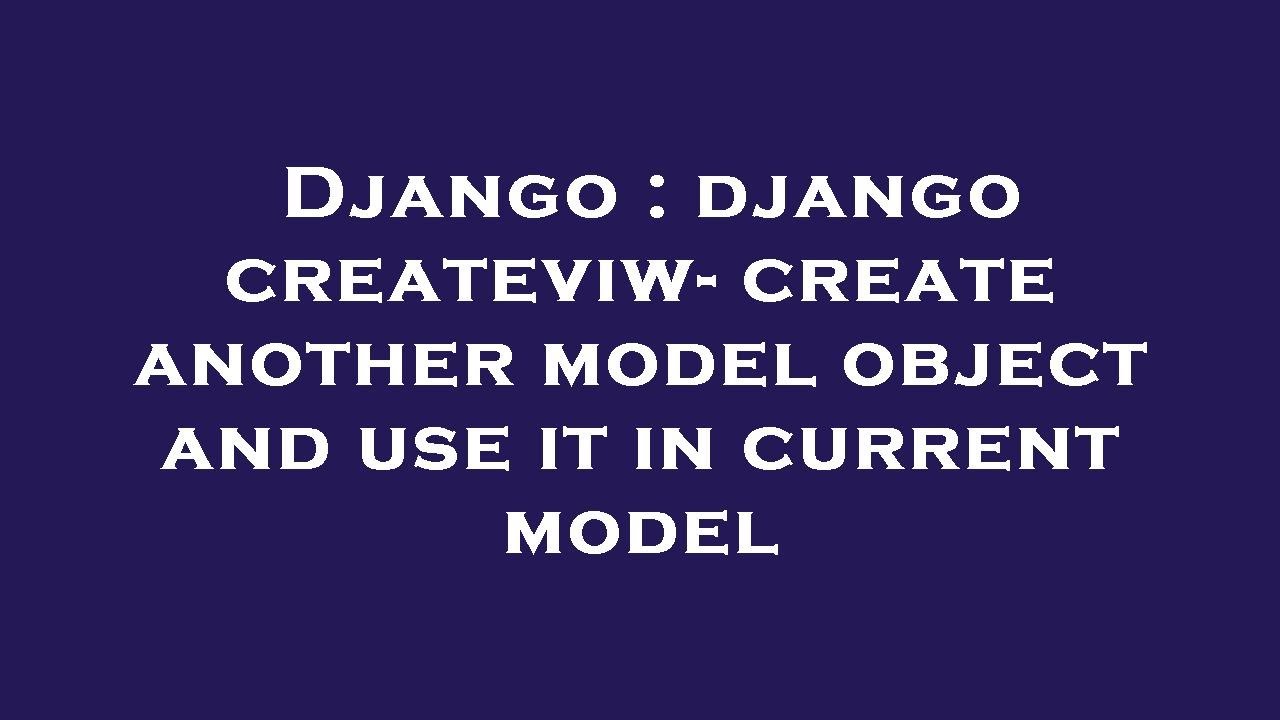 Django : django createviw- create another model object and use it in ...