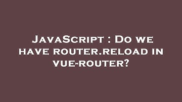 JavaScript : Do we have router.reload in vue-router?