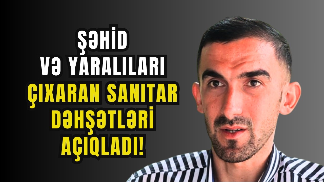 Dəhşətlərə şahid olmuş Vətən Müharibəsi Sanitarı / Şəhidlər 44 günlük  döyüşdə necə təxliyə edilib?