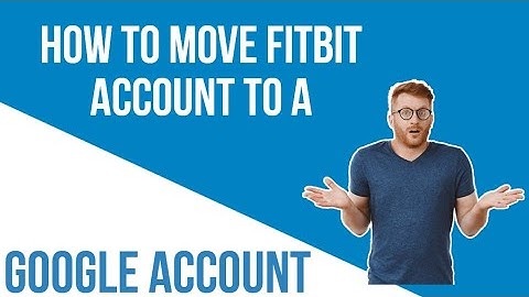 HOW TO MOVE FITBIT ACCOUNT TO GOOGLE ACCOUNT