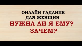 НУЖНА ЛИ Я ЕМУ? ЗАЧЕМ? Гадание для женщин. Онлайн Таро гадание.