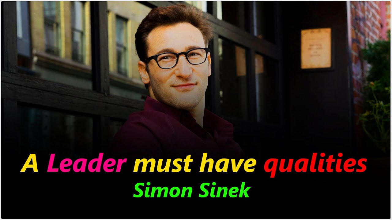 A leader must have qualities Simon Sinek powerful thoughts about