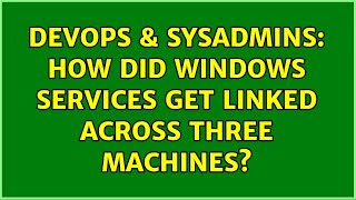 DevOps & SysAdmins: How did windows services get linked across three machines? (2 Solutions!!)